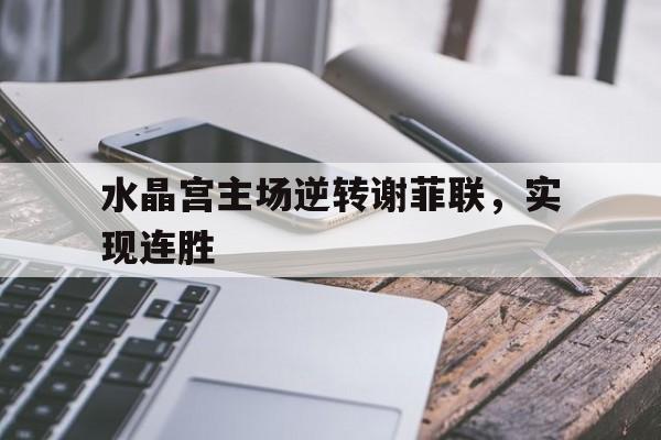 C7娱乐官网-水晶宫主场逆转谢菲联，实现连胜的简单介绍