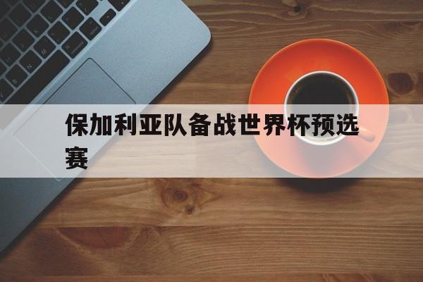 C7娱乐app-保加利亚队备战世界杯预选赛